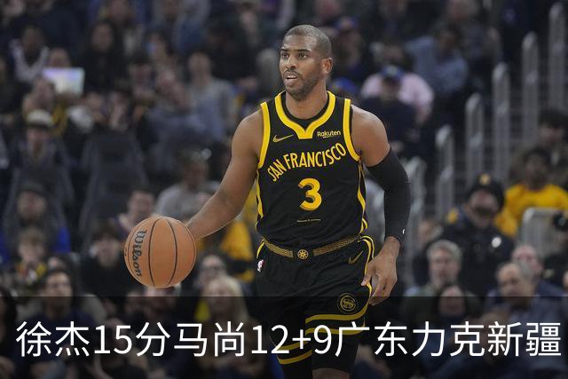 徐杰15分马尚12+9广东力克新疆 阿尔斯兰21分